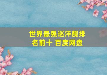 世界最强巡洋舰排名前十 百度网盘